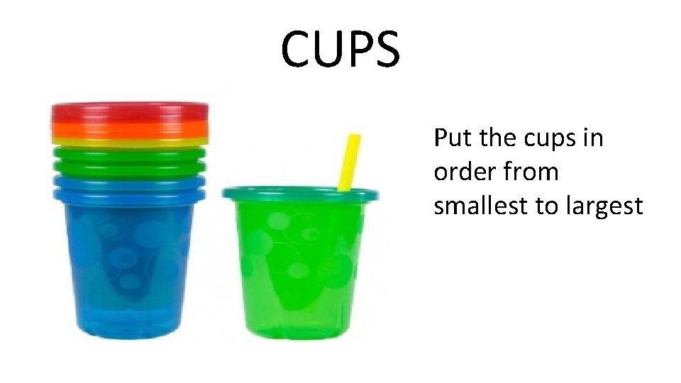 CUPS Put the cups in order from smallest to largest 
