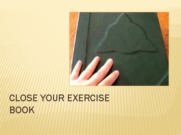 CLOSE YOUR EXERCISE BOOK 