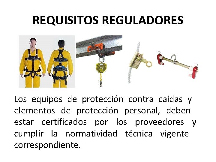 REQUISITOS REGULADORES Los equipos de protección contra caídas y elementos de protección personal, deben