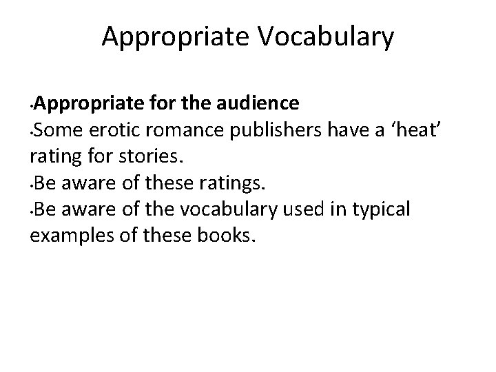 Appropriate Vocabulary Appropriate for the audience • Some erotic romance publishers have a ‘heat’