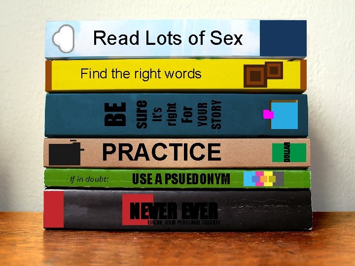 Read Lots of Sex YOUR STORY PRACTICE If in doubt: USE A PSUEDONYM NEVER