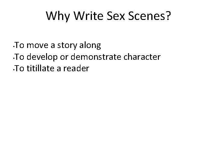 Why Write Sex Scenes? To move a story along • To develop or demonstrate