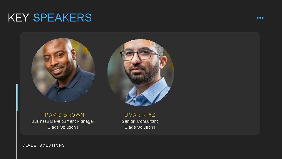 KEY SPEAKERS TRAVIS BROWN UMAR RIAZ Business Development Manager Clade Solutions Senior Consultant Clade