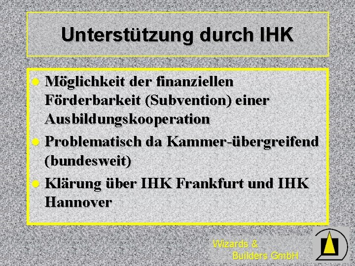 Unterstützung durch IHK Möglichkeit der finanziellen Förderbarkeit (Subvention) einer Ausbildungskooperation l Problematisch da Kammer-übergreifend