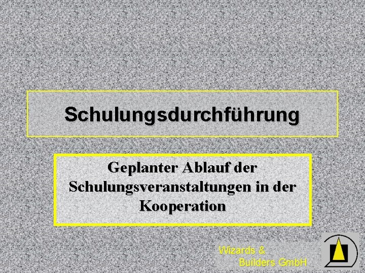 Schulungsdurchführung Geplanter Ablauf der Schulungsveranstaltungen in der Kooperation Wizards & Builders Gmb. H 