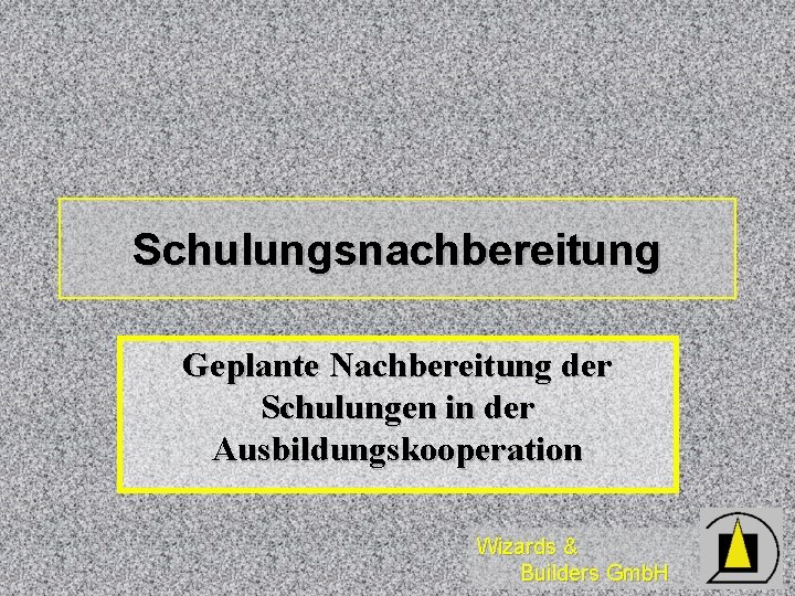 Schulungsnachbereitung Geplante Nachbereitung der Schulungen in der Ausbildungskooperation Wizards & Builders Gmb. H 