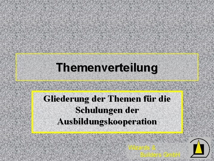 Themenverteilung Gliederung der Themen für die Schulungen der Ausbildungskooperation Wizards & Builders Gmb. H