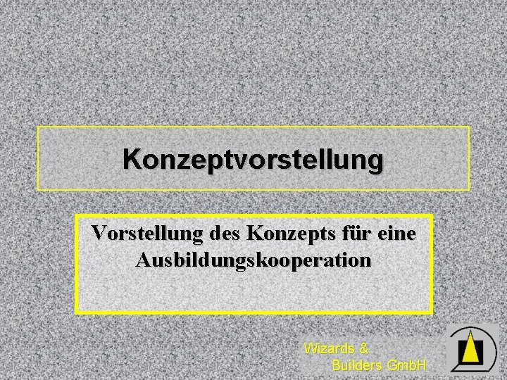 Konzeptvorstellung Vorstellung des Konzepts für eine Ausbildungskooperation Wizards & Builders Gmb. H 