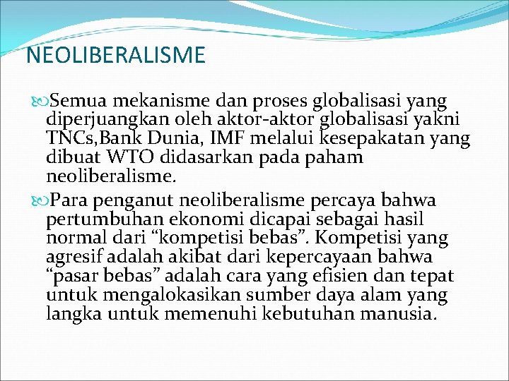 NEOLIBERALISME Semua mekanisme dan proses globalisasi yang diperjuangkan oleh aktor-aktor globalisasi yakni TNCs, Bank