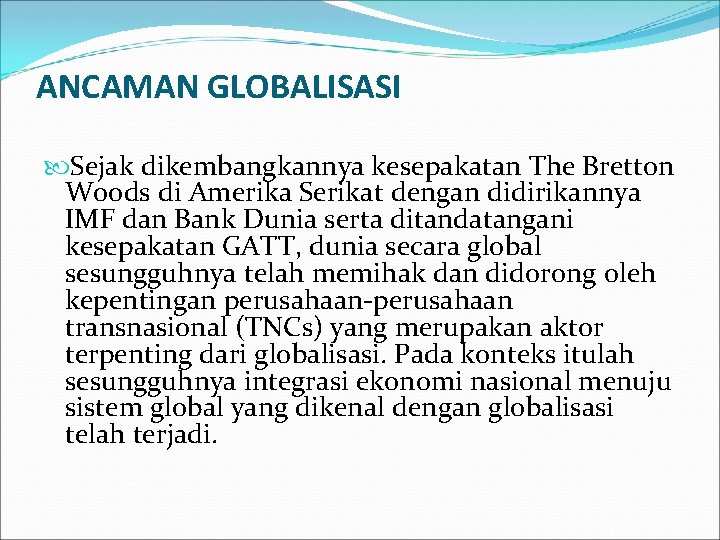 ANCAMAN GLOBALISASI Sejak dikembangkannya kesepakatan The Bretton Woods di Amerika Serikat dengan didirikannya IMF