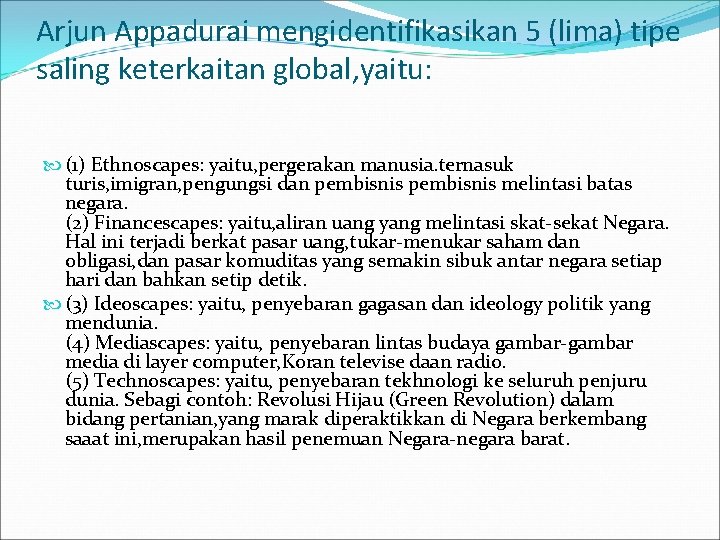 Arjun Appadurai mengidentifikasikan 5 (lima) tipe saling keterkaitan global, yaitu: (1) Ethnoscapes: yaitu, pergerakan