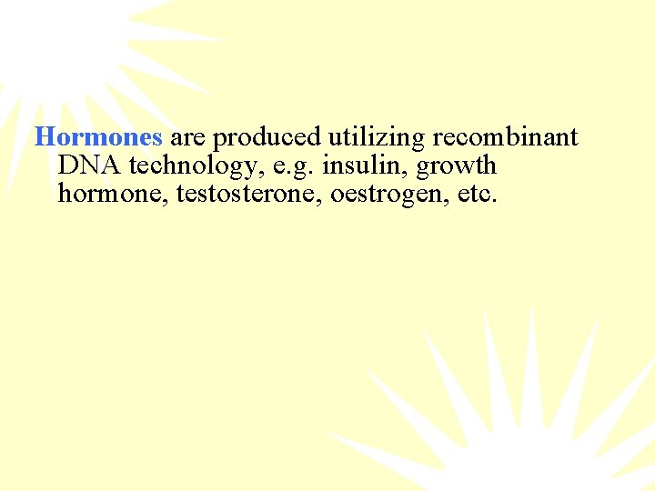 Hormones are produced utilizing recombinant DNA technology, e. g. insulin, growth hormone, testosterone, oestrogen,