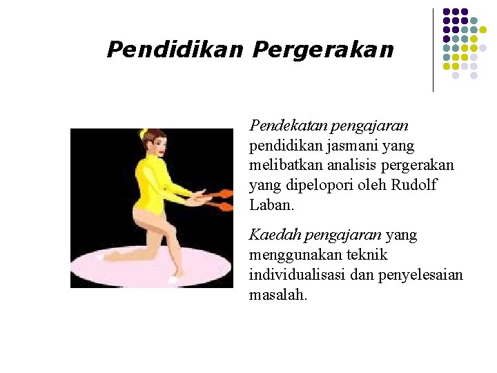 Pendidikan Pergerakan Pendekatan pengajaran pendidikan jasmani yang melibatkan analisis pergerakan yang dipelopori oleh Rudolf