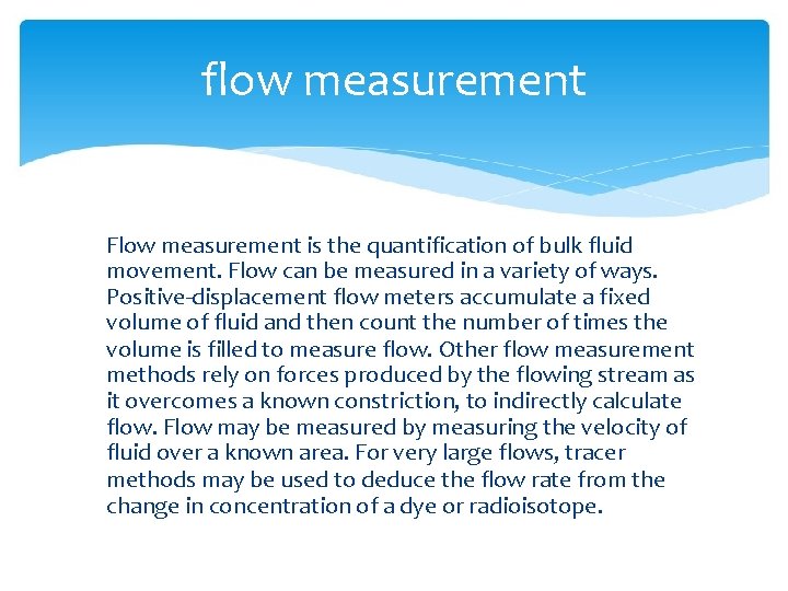 flow measurement Flow measurement is the quantification of bulk fluid movement. Flow can be