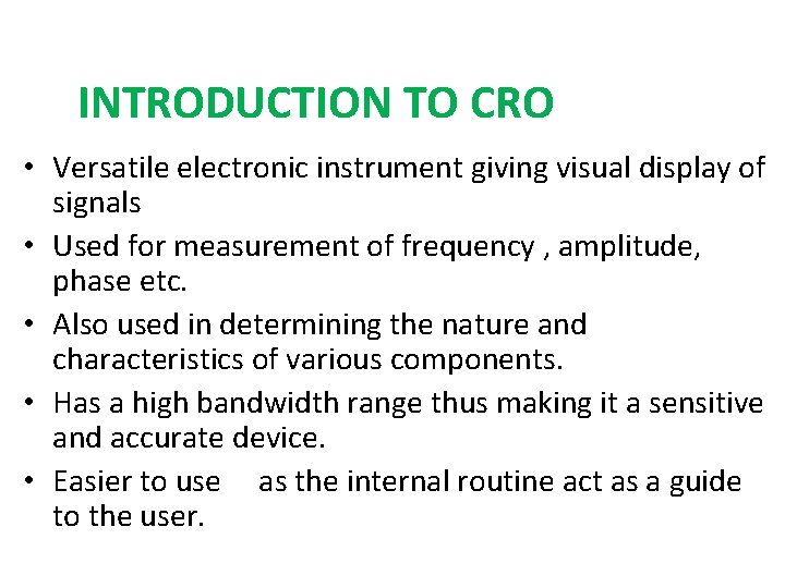 INTRODUCTION TO CRO • Versatile electronic instrument giving visual display of signals • Used