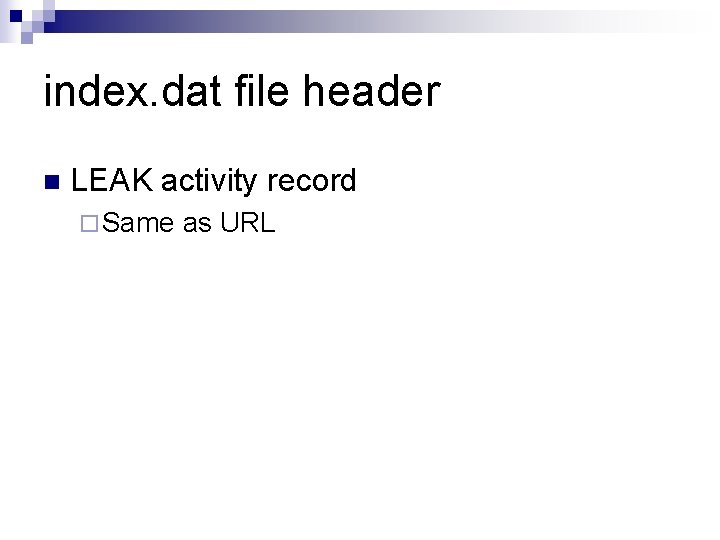 index. dat file header n LEAK activity record ¨ Same as URL 