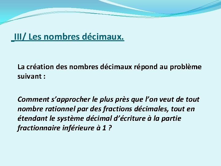  III/ Les nombres décimaux. La création des nombres décimaux répond au problème suivant