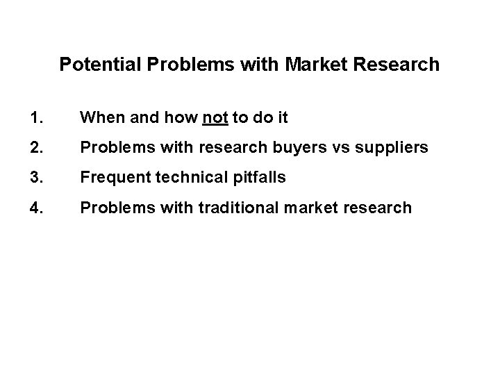 Potential Problems with Market Research 1. When and how not to do it 2.