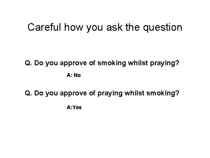 Careful how you ask the question Q. Do you approve of smoking whilst praying?