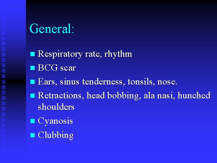 General: Respiratory rate, rhythm n BCG scar n Ears, sinus tenderness, tonsils, nose. n