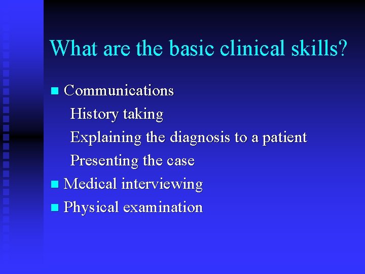 What are the basic clinical skills? Communications History taking Explaining the diagnosis to a