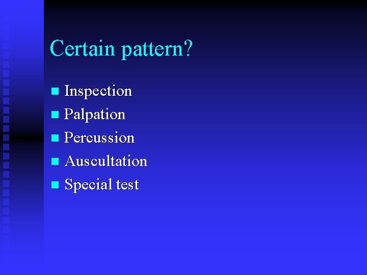 Certain pattern? Inspection n Palpation n Percussion n Auscultation n Special test n 
