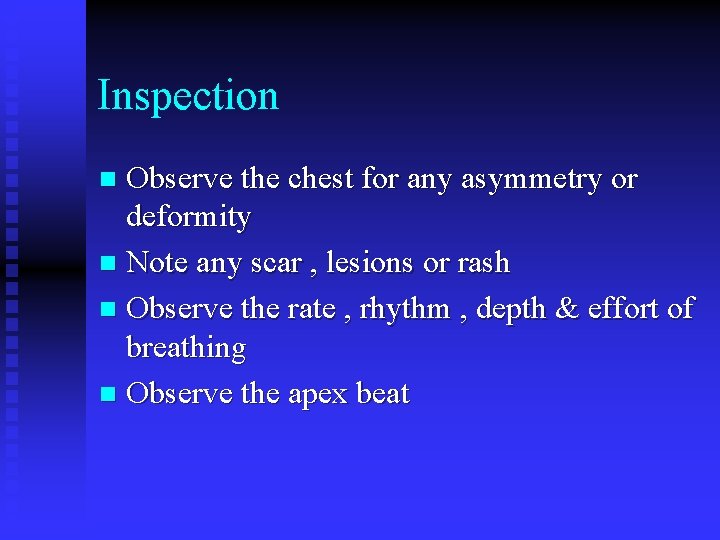 Inspection Observe the chest for any asymmetry or deformity n Note any scar ,