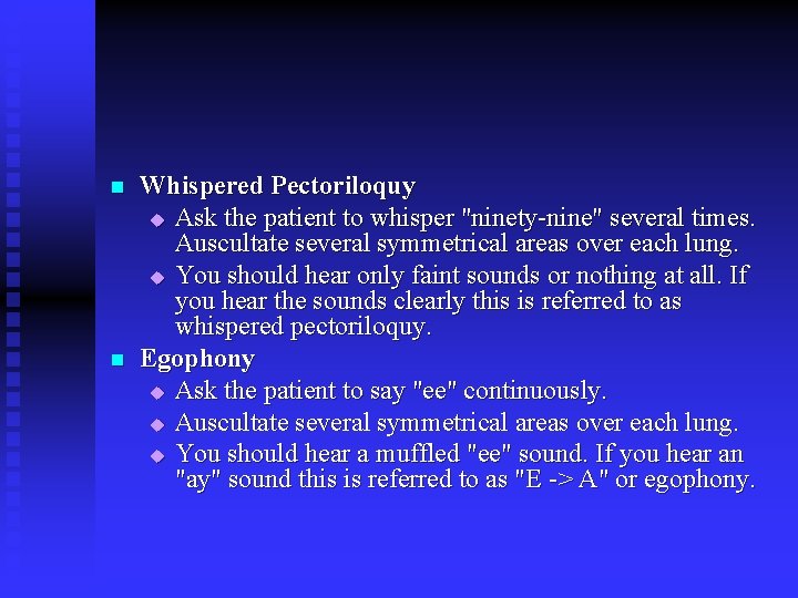 n n Whispered Pectoriloquy u Ask the patient to whisper "ninety-nine" several times. Auscultate