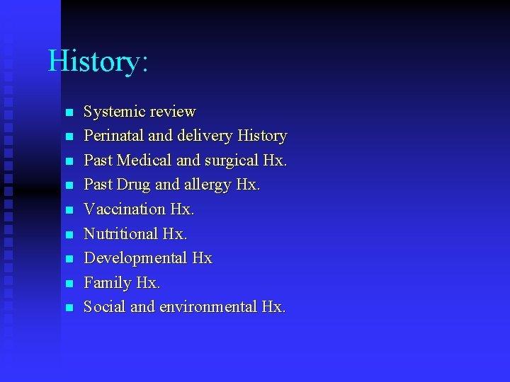 History: n n n n n Systemic review Perinatal and delivery History Past Medical