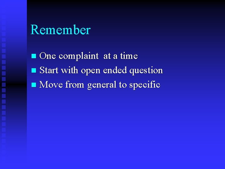 Remember One complaint at a time n Start with open ended question n Move