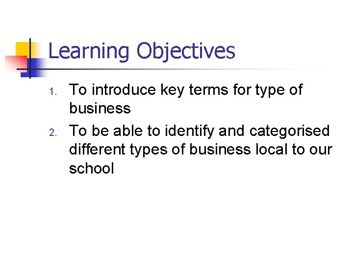 Learning Objectives 1. 2. To introduce key terms for type of business To be