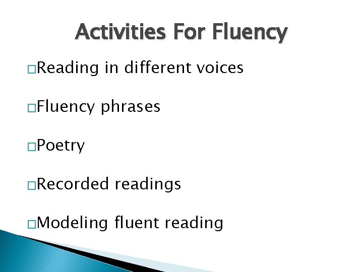 Activities For Fluency �Reading �Fluency in different voices phrases �Poetry �Recorded readings �Modeling fluent