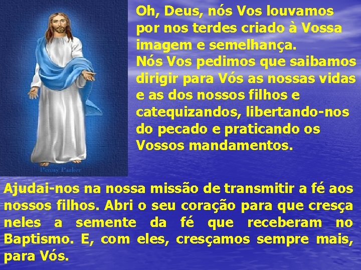 Oh, Deus, nós Vos louvamos por nos terdes criado à Vossa imagem e semelhança. Oh, Deus, nós Vos louvamos por nos terdes criado à Vossa imagem e semelhança.