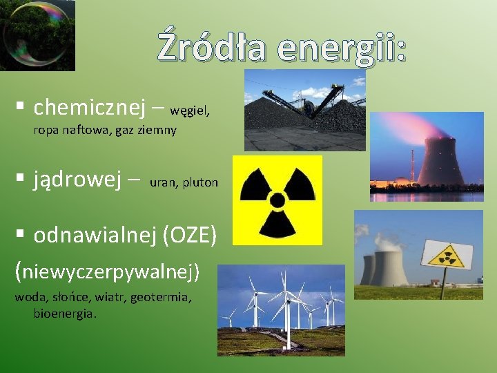 Źródła energii: § chemicznej – węgiel, ropa naftowa, gaz ziemny § jądrowej – uran,