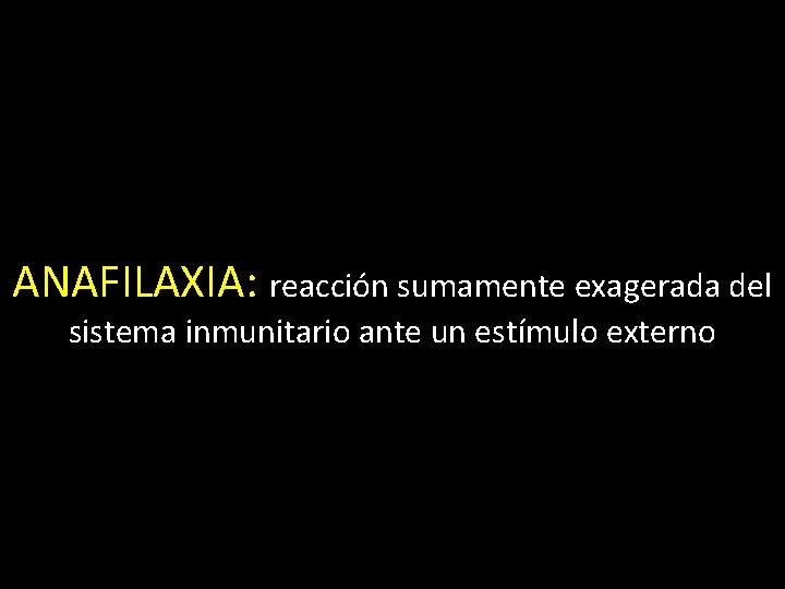 ANAFILAXIA: reacción sumamente exagerada del sistema inmunitario ante un estímulo externo 