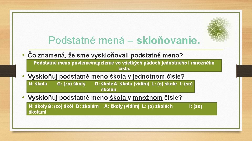 Podstatné mená – skloňovanie. • Čo znamená, že sme vyskloňovali podstatné meno? Podstatné meno