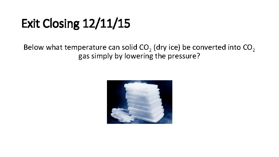Exit Closing 12/11/15 Below what temperature can solid CO 2 (dry ice) be converted