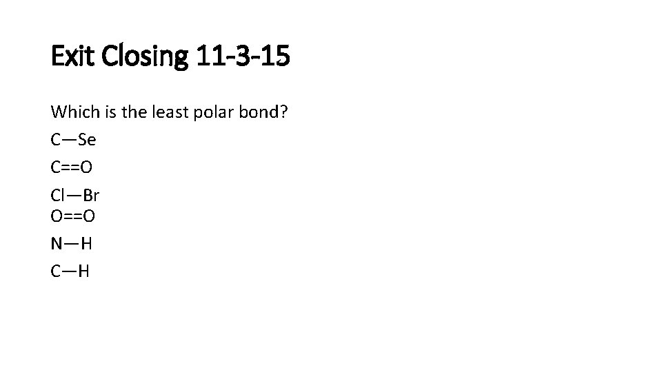 Exit Closing 11 -3 -15 Which is the least polar bond? C—Se C==O Cl—Br