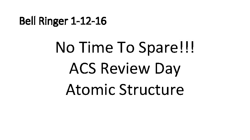 Bell Ringer 1 -12 -16 No Time To Spare!!! ACS Review Day Atomic Structure