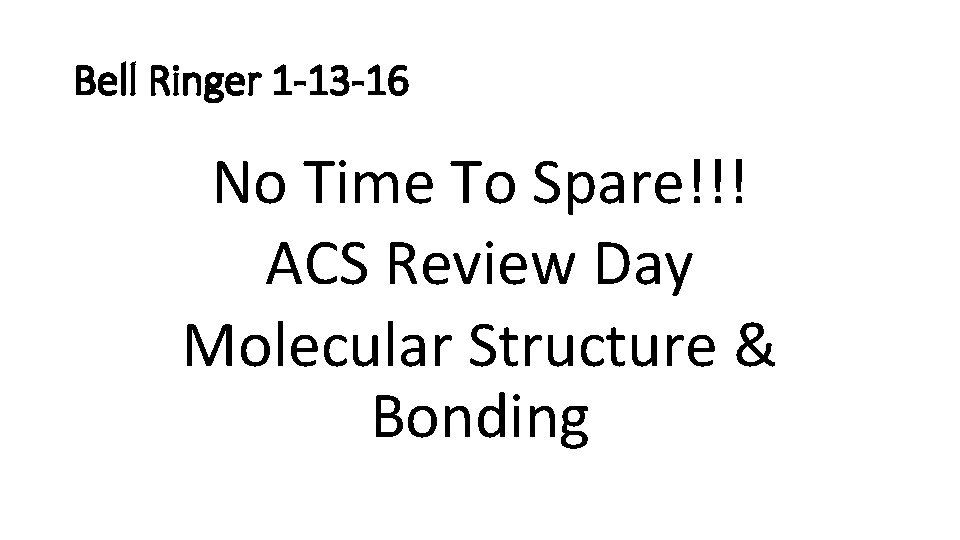 Bell Ringer 1 -13 -16 No Time To Spare!!! ACS Review Day Molecular Structure