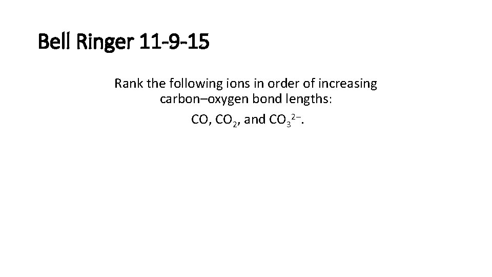 Bell Ringer 11 -9 -15 Rank the following ions in order of increasing carbon–oxygen