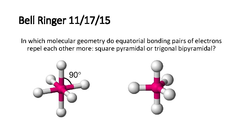 Bell Ringer 11/17/15 In which molecular geometry do equatorial bonding pairs of electrons repel