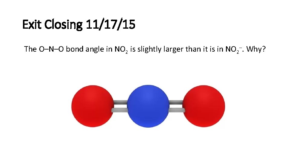 Exit Closing 11/17/15 The O–N–O bond angle in NO 2 is slightly larger than