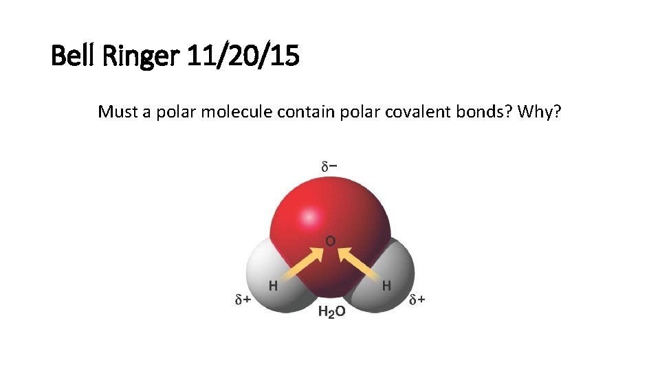 Bell Ringer 11/20/15 Must a polar molecule contain polar covalent bonds? Why? 