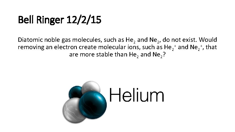 Bell Ringer 12/2/15 Diatomic noble gas molecules, such as He 2 and Ne 2,