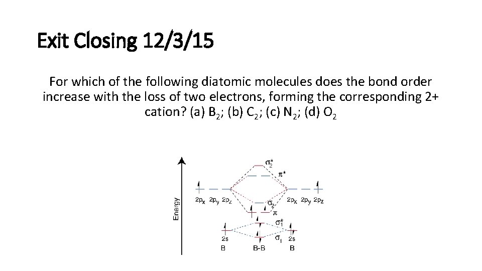 Exit Closing 12/3/15 For which of the following diatomic molecules does the bond order