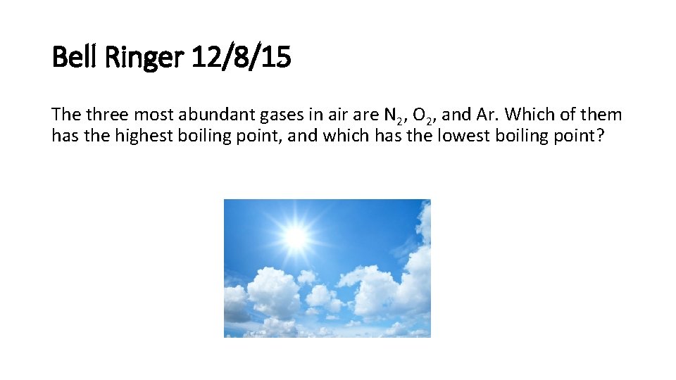 Bell Ringer 12/8/15 The three most abundant gases in air are N 2, O