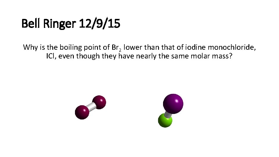 Bell Ringer 12/9/15 Why is the boiling point of Br 2 lower than that