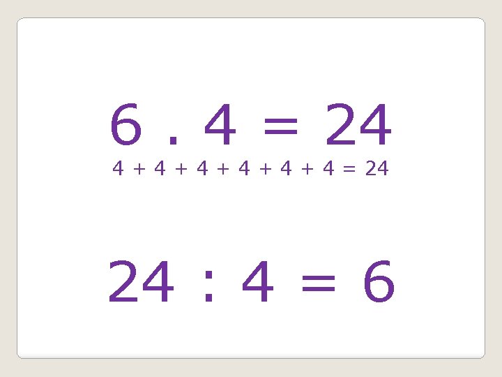 6. 4 = 24 4 + 4 + 4 + 4 = 24 24