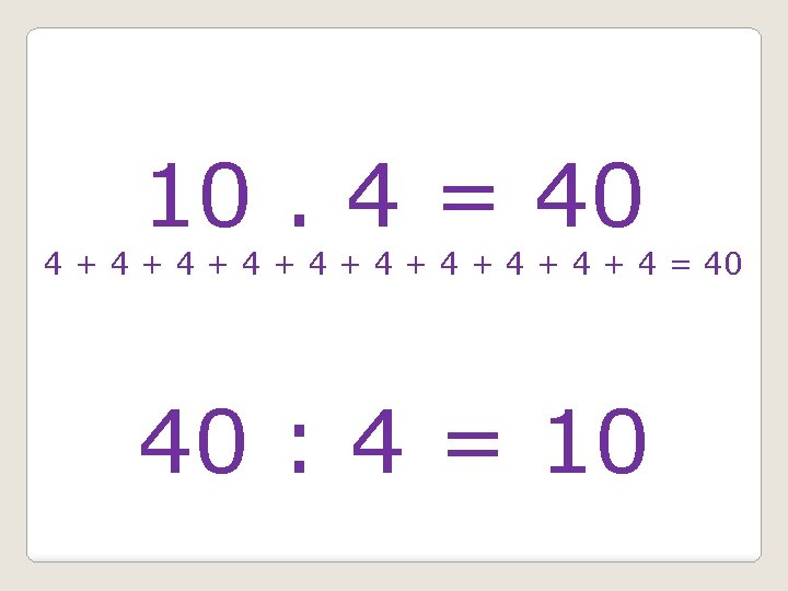 10. 4 = 40 4 + 4 + 4 + 4 = 40 40